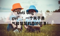  “Unti Unggul”：一个关于勇气和智慧的奇妙故事！