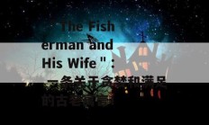  ＂The Fisherman and His Wife＂： 一条关于贪婪和满足的古老寓言！