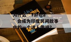 为什么“Yariga”会成为印度民间故事中的一个迷人传说？