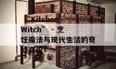  “Kitchen Witch” - 烹饪魔法与现代生活的奇幻交织！